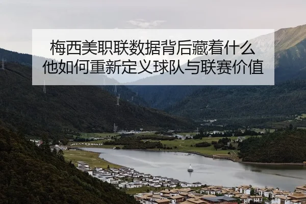 梅西美职联数据背后藏着什么 他如何重新定义球队与联赛价值